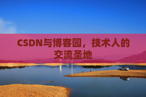 CSDN与博客园,技术人的交流圣地 CSDN与博客园,技术人的交流圣地